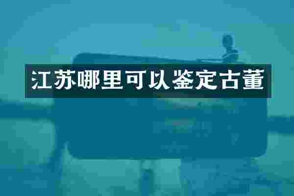 江苏哪里可以鉴定古董