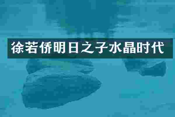 徐若侨明日之子水晶时代