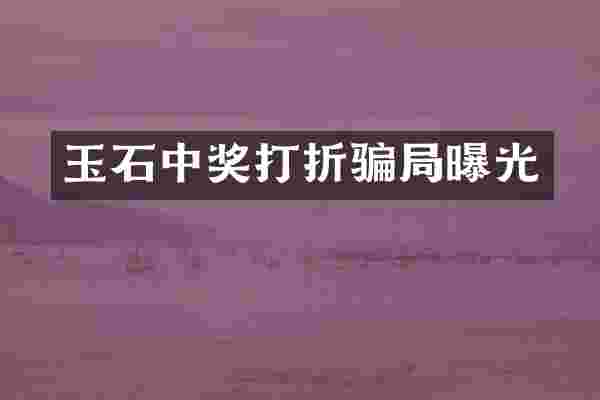 玉石中奖打折骗局曝光