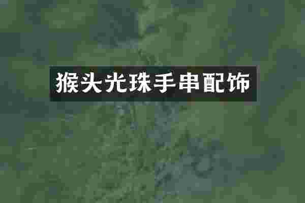 猴头光珠手串配饰