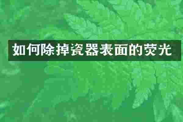 如何除掉瓷器表面的荧光