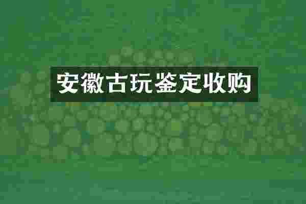 安徽古玩鉴定收购