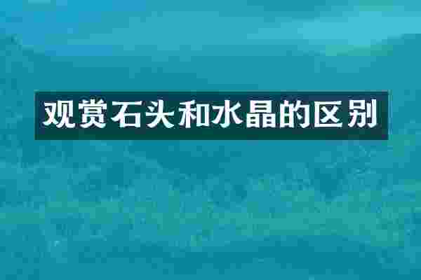 观赏石头和水晶的区别