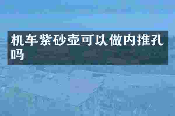 机车紫砂壶可以做内推孔吗