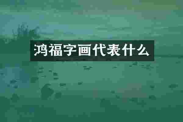鸿福字画代表什么