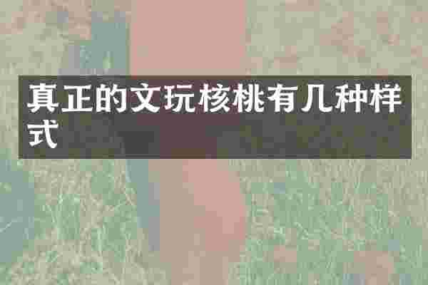 真正的文玩核桃有几种样式