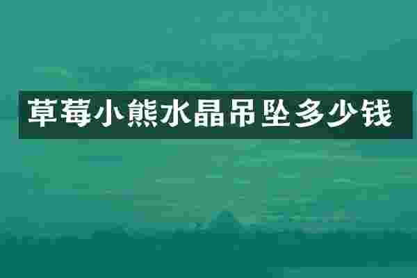 草莓小熊水晶吊坠多少钱