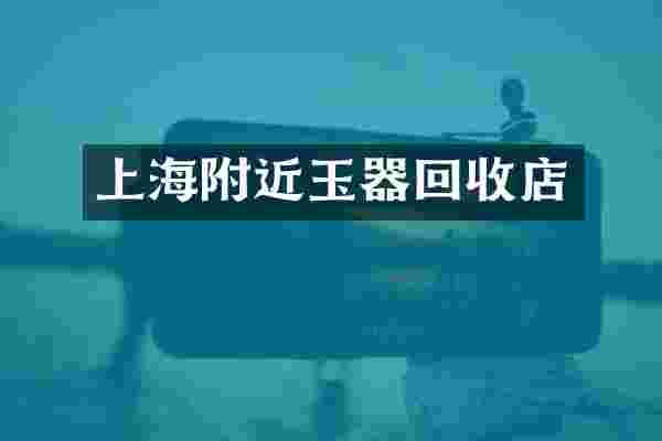 上海附近玉器回收店