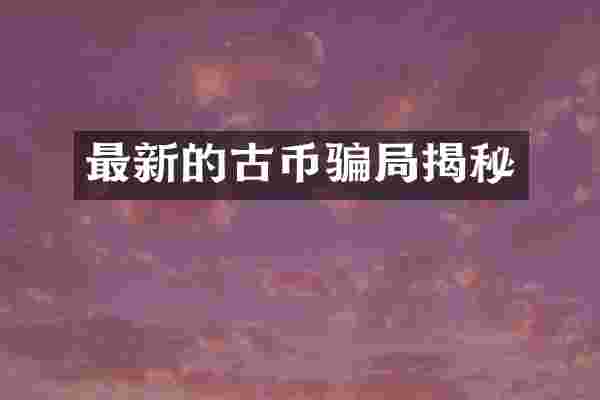 最新的古币骗局揭秘