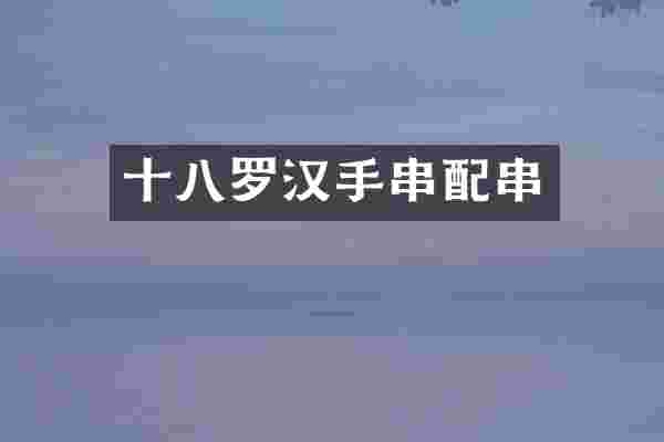 十八罗汉手串配串