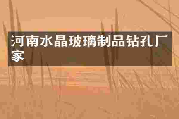 河南水晶玻璃制品钻孔厂家