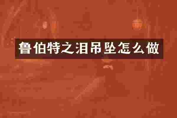 鲁伯特之泪吊坠怎么做
