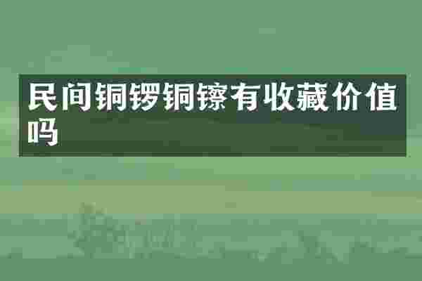 民间铜锣铜镲有收藏价值吗