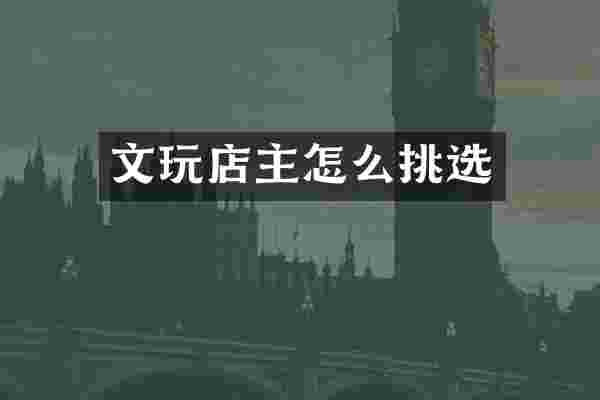 文玩店主怎么挑选
