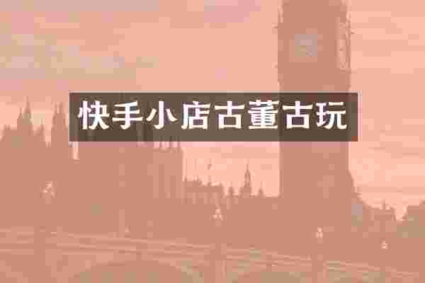 快手小店古董古玩