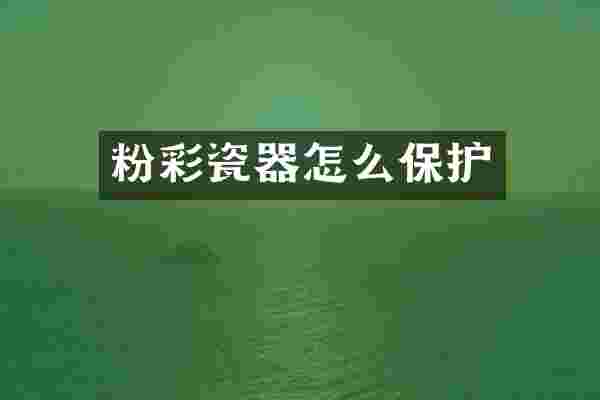粉彩瓷器怎么保护