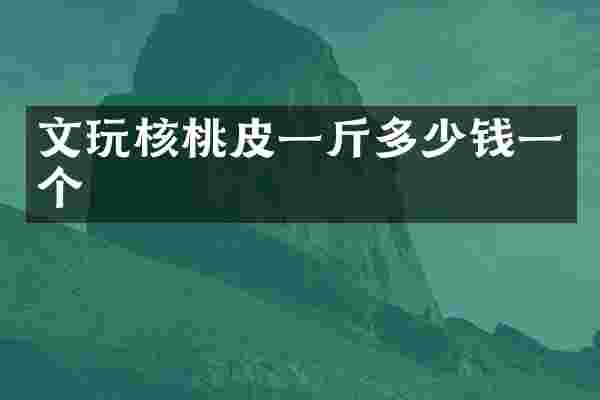 文玩核桃皮一斤多少钱一个