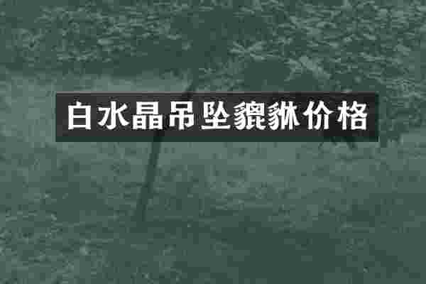 白水晶吊坠貔貅价格