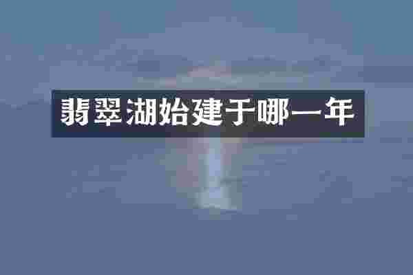 翡翠湖始建于哪一年