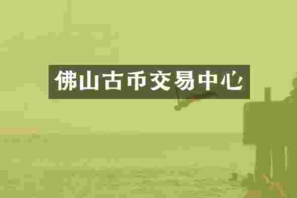 佛山古币交易中心