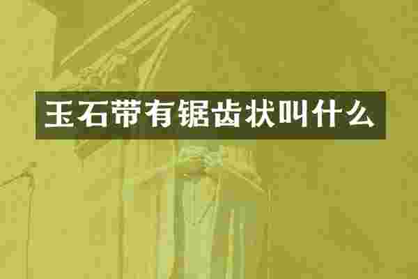 玉石带有锯齿状叫什么