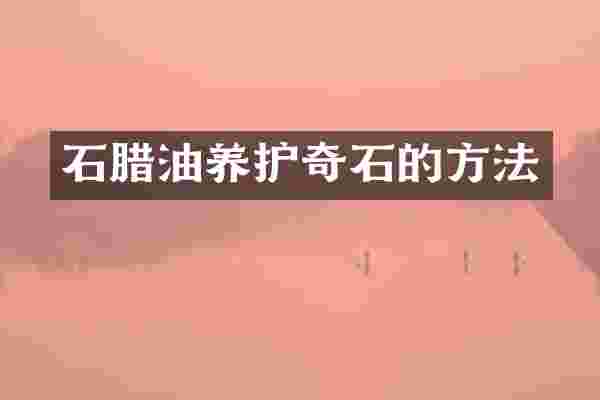 石腊油养护奇石的方法