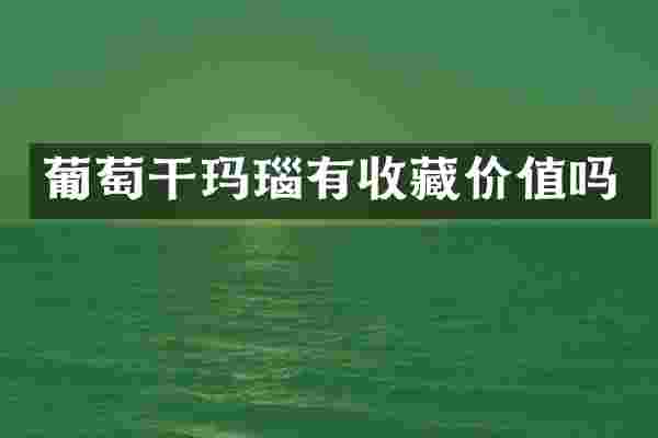 葡萄干玛瑙有收藏价值吗