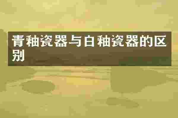 青釉瓷器与白釉瓷器的区别