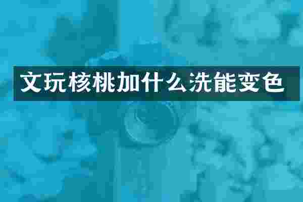 文玩核桃加什么洗能变色