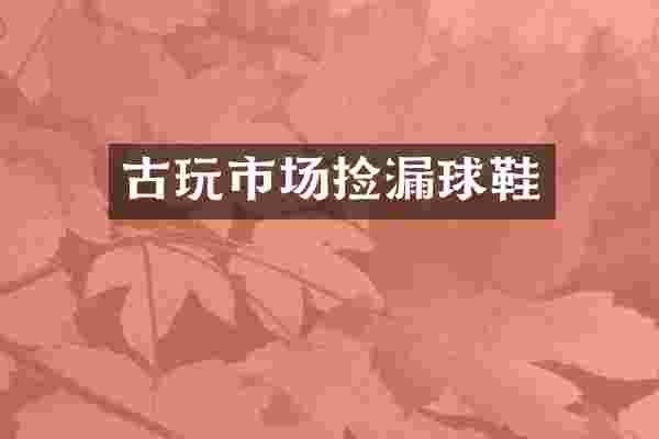 古玩市场捡漏球鞋