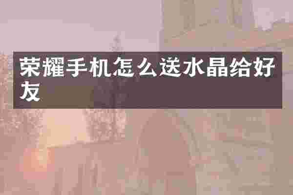 荣耀手机怎么送水晶给好友