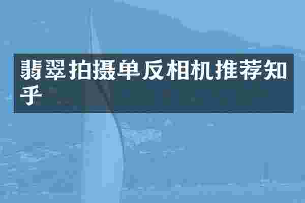 翡翠拍摄单反相机推荐知乎