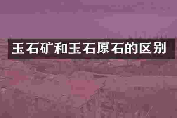 玉石矿和玉石原石的区别