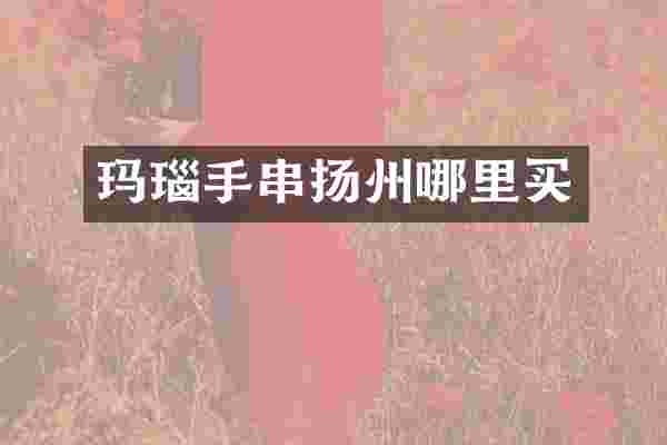 玛瑙手串扬州哪里买