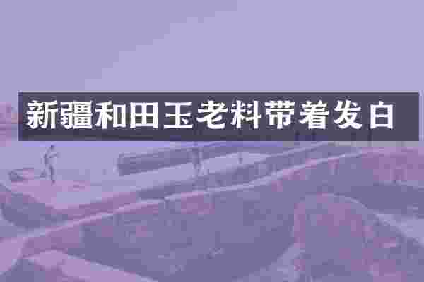 新疆和田玉老料带着发白