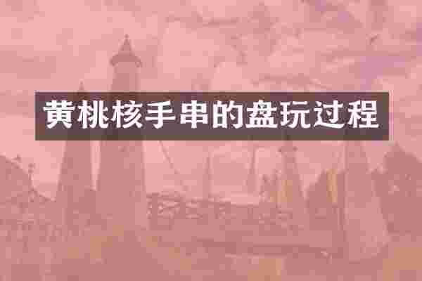 黄桃核手串的盘玩过程