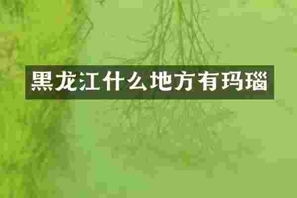 黑龙江什么地方有玛瑙
