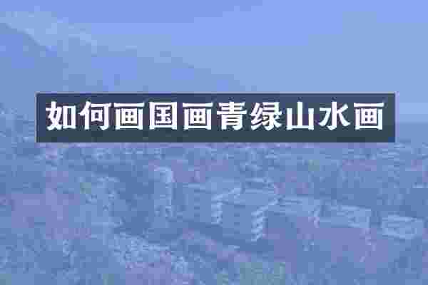 如何画国画青绿山水画