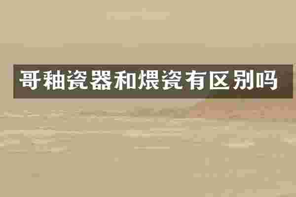 哥釉瓷器和煨瓷有区别吗