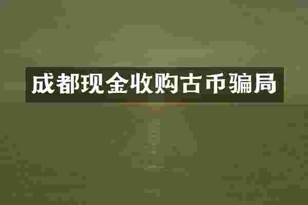 成都现金收购古币骗局