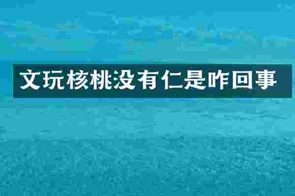 文玩核桃没有仁是咋回事