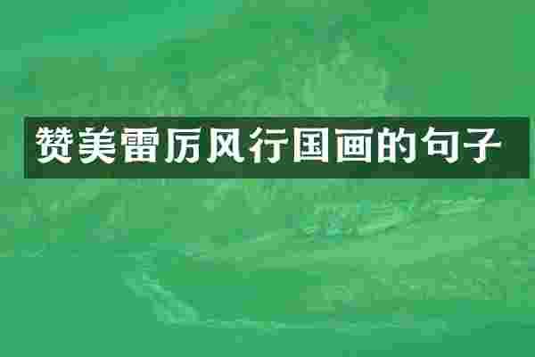 赞美雷厉风行国画的句子
