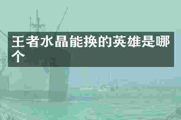 王者水晶能换的英雄是哪个