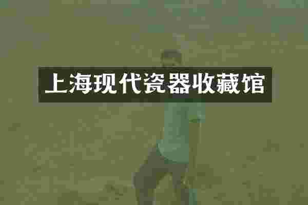 上海现代瓷器收藏馆