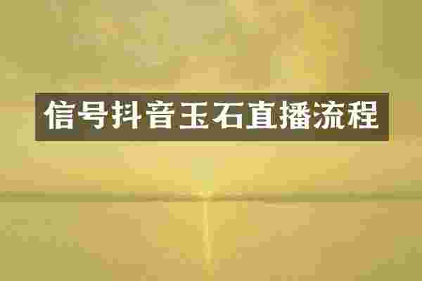 信号抖音玉石直播流程