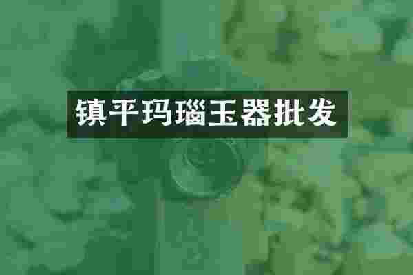 镇平玛瑙玉器批发