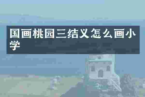 国画桃园三结义怎么画小学