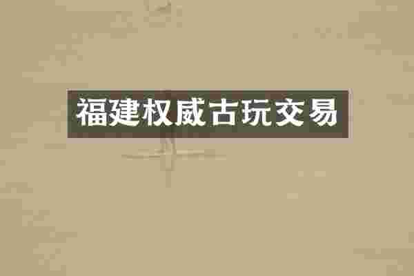 福建权威古玩交易