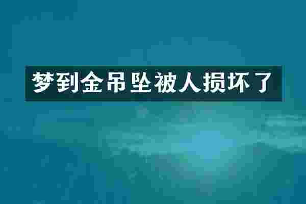 梦到金吊坠被人损坏了