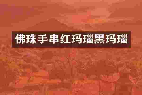 佛珠手串红玛瑙黑玛瑙